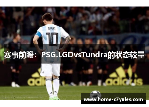 赛事前瞻：PSG.LGDvsTundra的状态较量